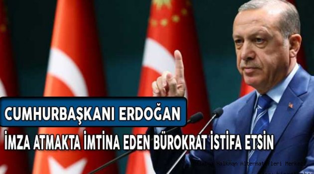 Cumhurbaşkanı Erdoğan: İmza Atmaktan İmtina Eden Bürokrat İstifa Etsin