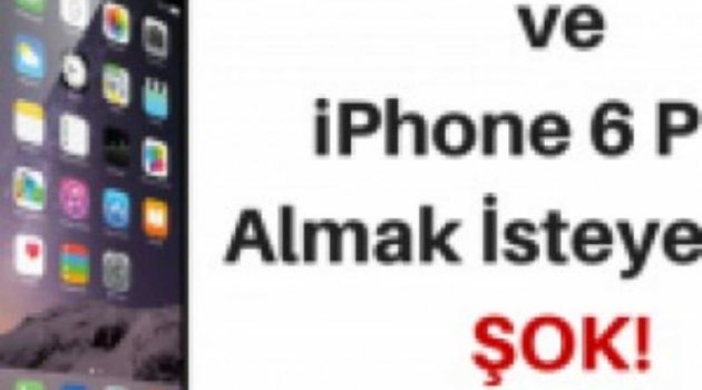 iPhone 6 ve iPhone 6 Plus Almak İsteyenlere ŞOK!