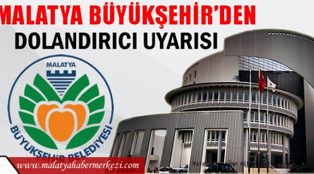 MALATYA BÜYÜKŞEHİR BELEDİYESİ, DOLANDIRICILARA KARŞI UYARDI