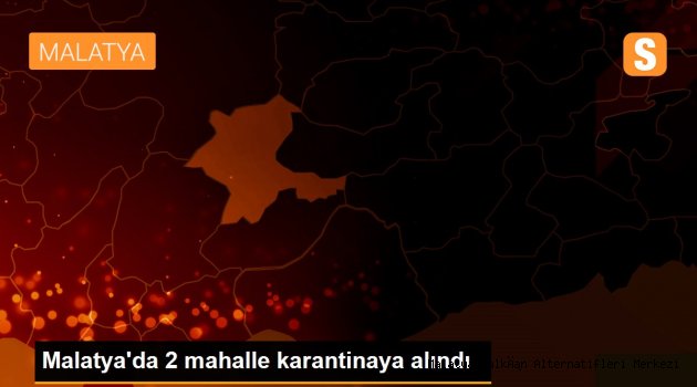 Malatya'da 2 mahalle karantinaya alındı